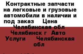 Контрактные запчасти на легковые и грузовые автомобили в наличии и под заказ  › Цена ­ 1 000 - Челябинская обл., Челябинск г. Авто » Услуги   . Челябинская обл.